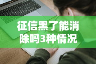 征信黑了能消除吗3种情况可申请