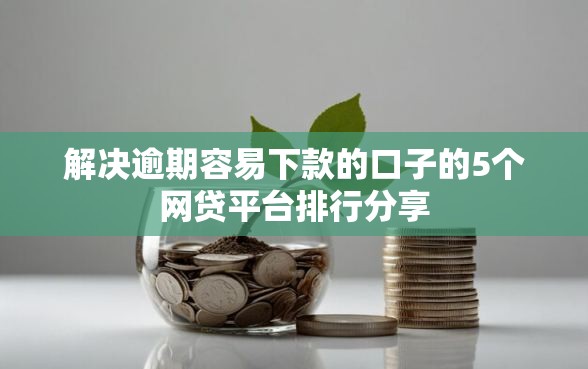 解决逾期容易下款的口子的5个网贷平台排行分享