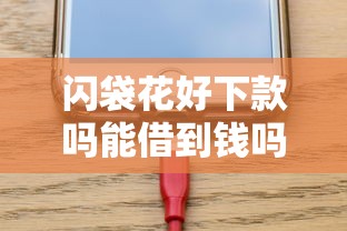 闪袋花好下款吗能借到钱吗？6千元无门槛借款6个平台推荐