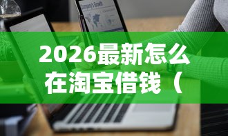 2026最新怎么在淘宝借钱（支持支付宝），7个哪些网贷平台正规无私分享