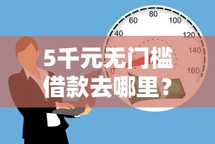 5千元无门槛借款去哪里？哪个平台贷款容易通过安全利息还款看这5个平台