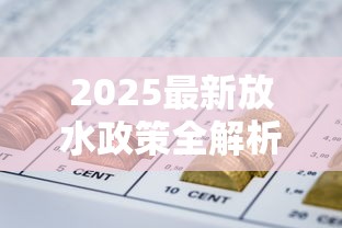 2025最新放水政策全解析