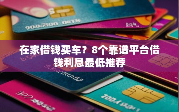 在家借钱买车？8个靠谱平台借钱利息最低推荐