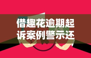 借趣花逾期起诉案例警示还款风险