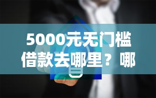 5000元无门槛借款去哪里？哪里能借钱20万看这6个平台