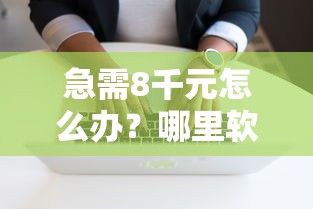 急需8千元怎么办？哪里软件借钱试试这6个无门槛平台