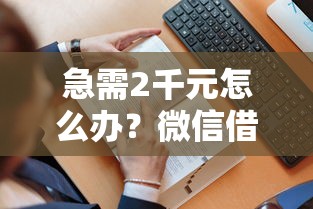 急需2千元怎么办？微信借钱方式有哪些试试这8个无门槛平台