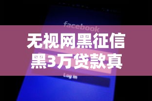 无视网黑征信黑3万贷款真相揭秘