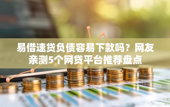 易借速贷负债容易下款吗？网友亲测5个网贷平台推荐盘点