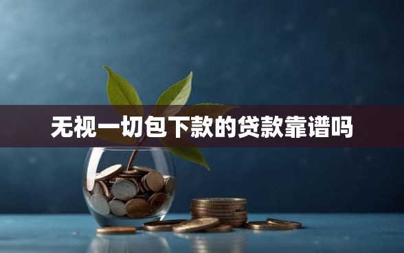 无视一切包下款的贷款靠谱吗