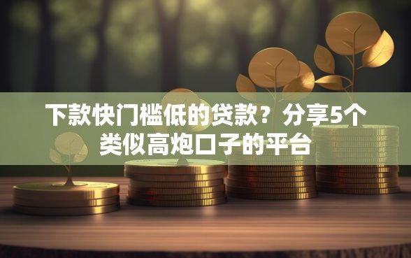 下款快门槛低的贷款？分享5个类似高炮口子的平台