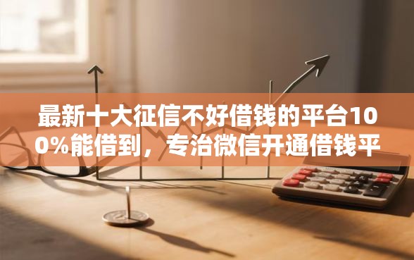 最新十大征信不好借钱的平台100%能借到，专治微信开通借钱平台可靠吗