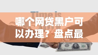 哪个网贷黑户可以办理？盘点最新10个低息借款平台