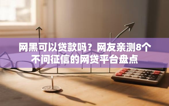 网黑可以贷款吗？网友亲测8个不问征信的网贷平台盘点