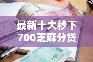 最新十大秒下700芝麻分贷款软件，专治微信借钱现金还钱