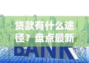 贷款有什么途径？盘点最新8个利息低的贷款平台