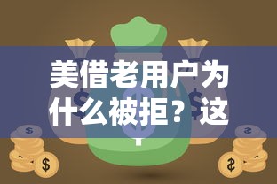 美借老用户为什么被拒？这6个失信人员可以借钱的网贷口子可以试试