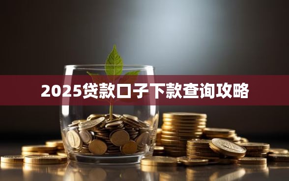 2025贷款口子下款查询攻略
