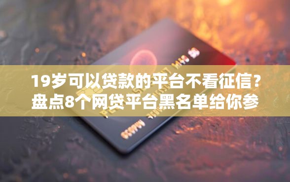 19岁可以贷款的平台不看征信？盘点8个网贷平台黑名单给你参考