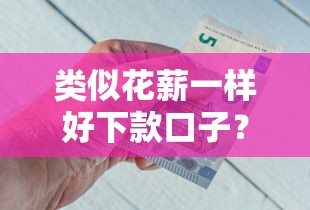 类似花薪一样好下款口子？这5个有什么好借钱的平台值得一试