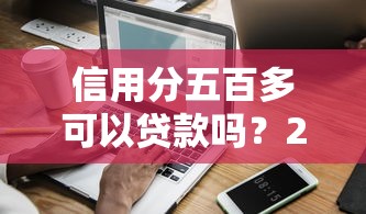 信用分五百多可以贷款吗？2026最新测评10个不用征信放款平台