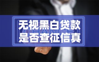 无视黑白贷款是否查征信真相