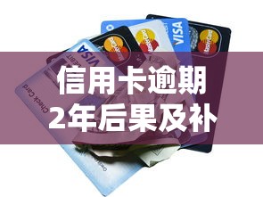信用卡逾期2年后果及补救方法