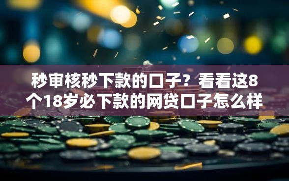 秒审核秒下款的口子？看看这8个18岁必下款的网贷口子怎么样