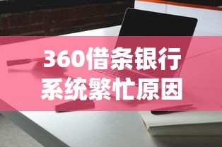 360借条银行系统繁忙原因解析
