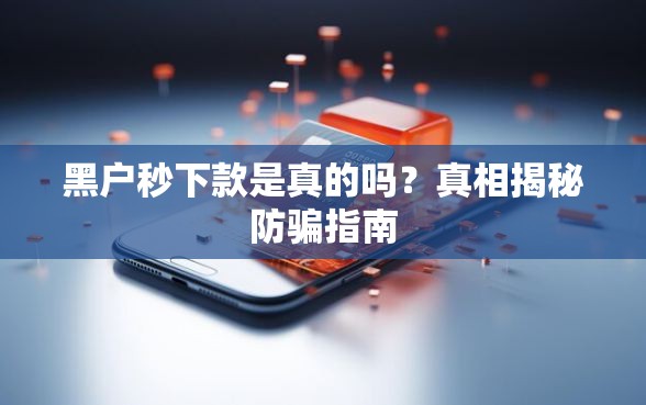 黑户秒下款是真的吗？真相揭秘防骗指南