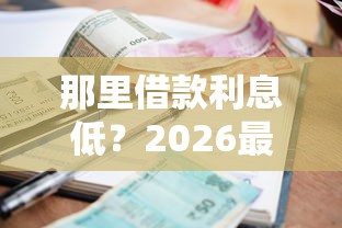 那里借款利息低？2026最新测评10个有不看负债短借的平台