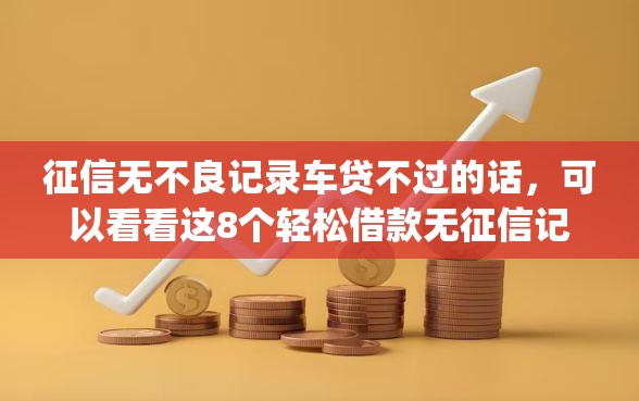 征信无不良记录车贷不过的话，可以看看这8个轻松借款无征信记录的app