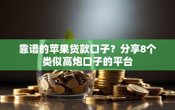 靠谱的苹果贷款口子？分享8个类似高炮口子的平台
