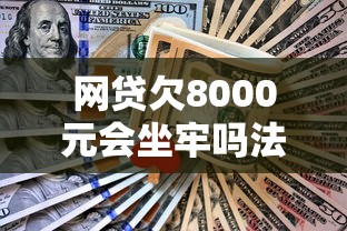 网贷欠8000元会坐牢吗法律解析