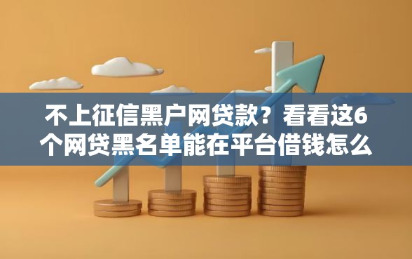 不上征信黑户网贷款？看看这6个网贷黑名单能在平台借钱怎么样