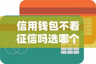 信用钱包不看征信吗选哪个平台？5个微信能贷款的平台推荐