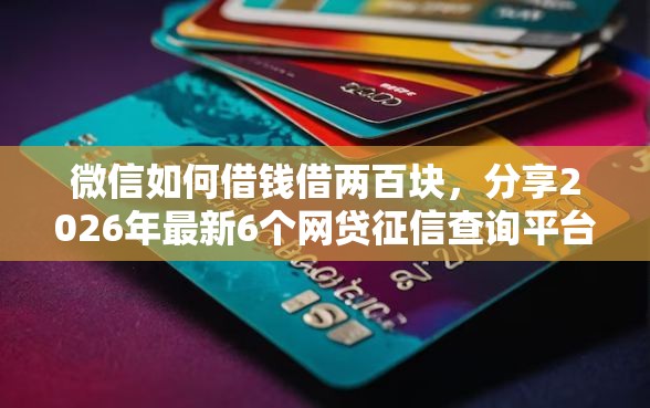 微信如何借钱借两百块，分享2026年最新6个网贷征信查询平台