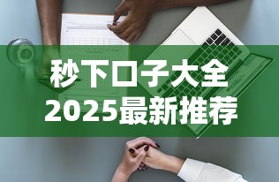 秒下口子大全2025最新推荐