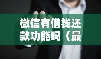 微信有借钱还款功能吗(最新发布!)7个靠谱的贷款平台 微信有借钱还款功能吗(最新发布!)7个靠谱的贷款平台