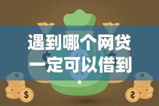 遇到哪个网贷一定可以借到钱怎么办？或可尝试这6个快速下款无视征信的app
