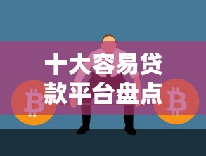 十大容易贷款平台盘点，解决微信怎么借钱操作方式的问题