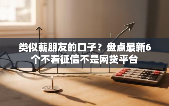 类似薪朋友的口子？盘点最新6个不看征信不是网贷平台