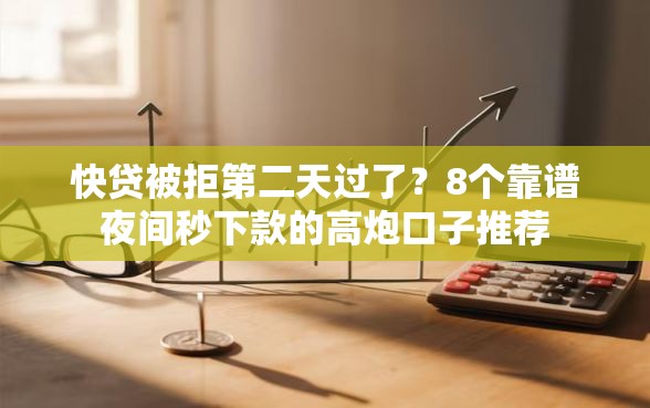 快贷被拒第二天过了?8个靠谱夜间秒下款的高炮口子推荐 快贷被拒第二天过了?8个靠谱夜间秒下款的高炮口子推荐