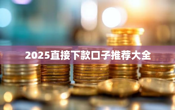 2025直接下款口子推荐大全