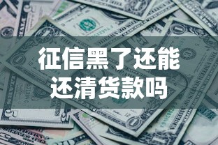 征信黑了还能还清货款吗