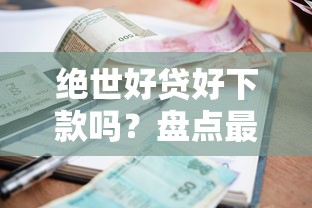 绝世好贷好下款吗？盘点最新5个借款平台贷款不看征信