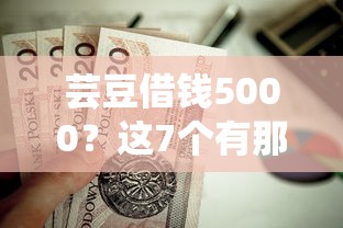 芸豆借钱5000？这7个有那些贷款平台不需要看征信值得一试