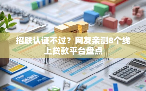 招联认证不过？网友亲测8个线上贷款平台盘点