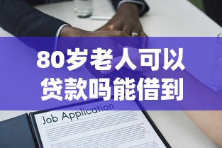 80岁老人可以贷款吗能借到钱吗？5千元无门槛借款7个平台推荐
