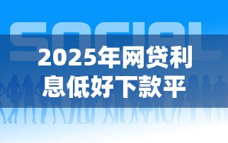 2025年网贷利息低好下款平台推荐